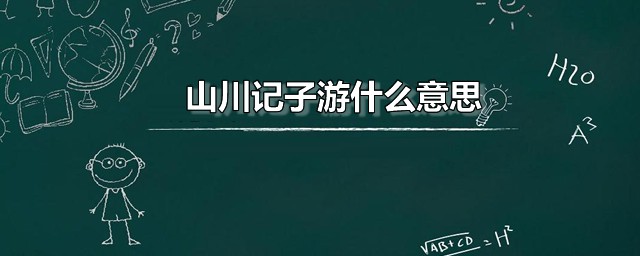 山川记子游什么意思 山川记子游出自何处