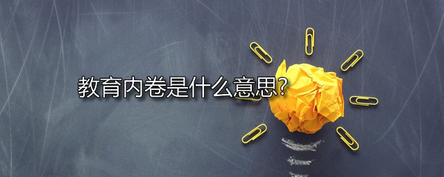 教育内卷是什么意思 教育内卷的坏处是什么