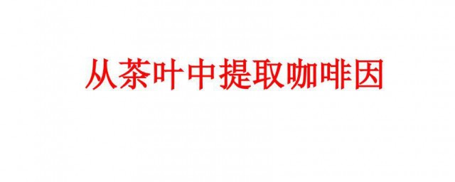 从茶叶中提取咖啡因的流程 从茶叶中提取咖啡因的流程是如何样的呢