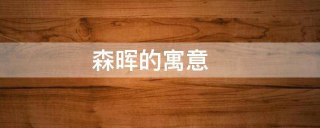 森晖的寓意 森晖适合起名字吗