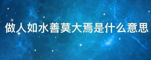 做人如水善莫大焉是什么意思 词语的典故