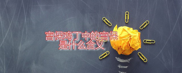 宫保鸡丁中的宫保是什么含义 宫保鸡丁是什么菜系里的