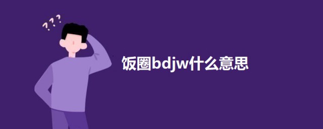 饭圈bdjw什么意思 饭圈bdjw的意思简介