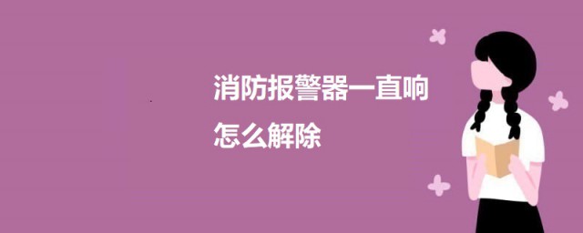 消防报警器一直响如何解除 消防报警器一直响的解决方式