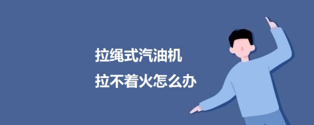 拉绳式汽油机拉不着火怎样办 拉绳式汽油机拉不着火原因及解决技巧