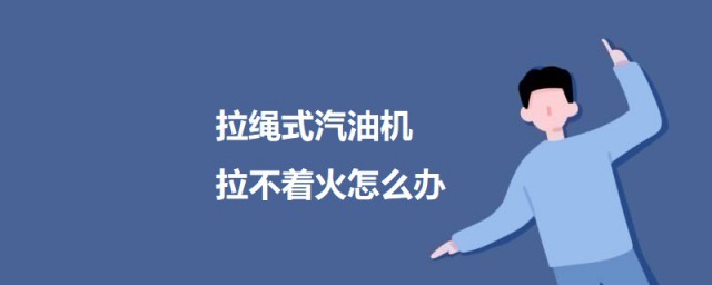 拉绳式汽油机拉不着火如何办 拉绳式汽油机拉不着火原因及解决方式