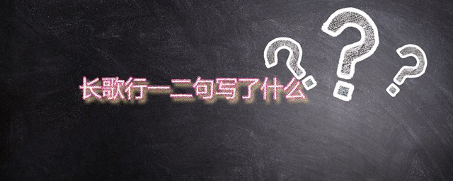 长歌行一二句写了什么 长歌行全文是什么