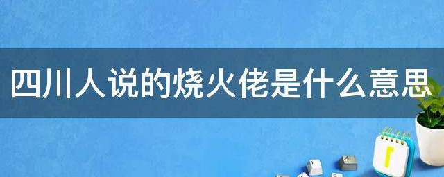 四川人说的烧火佬是什么意思 烧火佬的解释