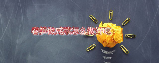 春笋做咸菜怎样做好吃 春笋咸菜家常做法分享