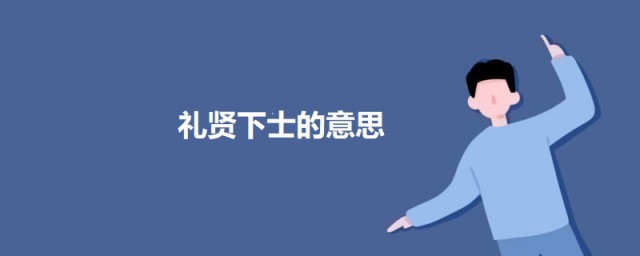 礼贤下士的意思 礼贤下士的意思介绍