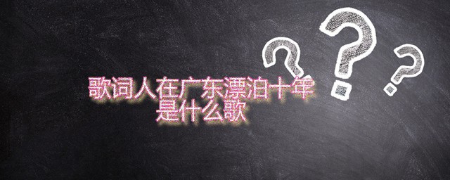 歌词人在广东漂泊十年是什么歌 演唱者是谁