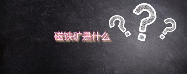 磁铁矿是什么 磁铁矿的主要成分是什么