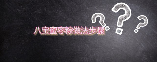 八宝蜜枣粽做法步骤 绝品甜点八宝蜜枣粽家常做法分享