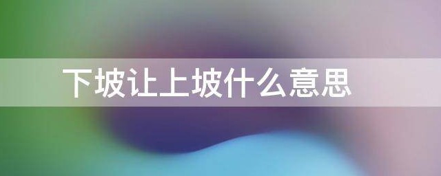 下坡让上坡什么意思 下坡让上坡的解释