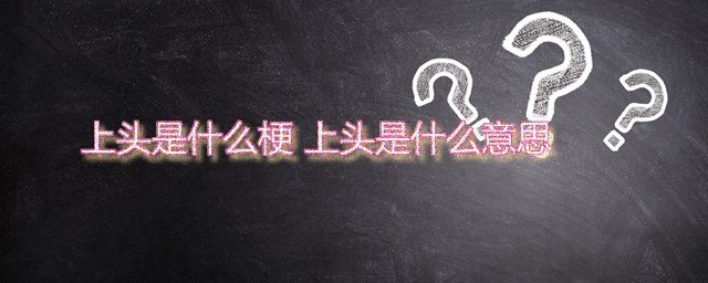 上头是什么梗 上头是什么意思 上头梗是怎样来的