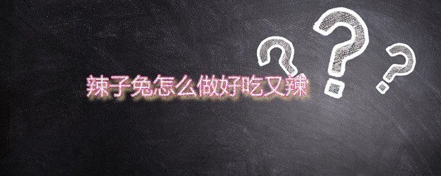 辣子兔怎样做好吃又辣 香辣兔子肉的家常做法分享