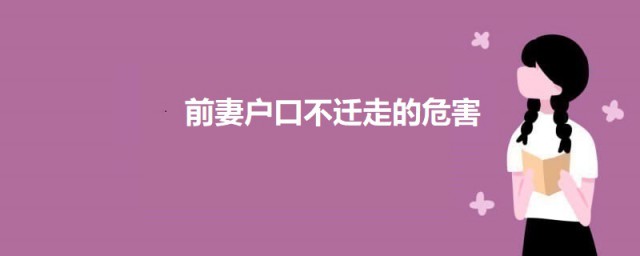 前妻户口不迁走的危害 前妻户口不迁走有什么危害吗