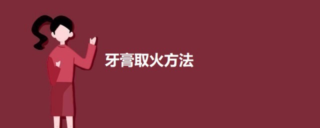 牙膏取火技巧 怎样用牙膏取火