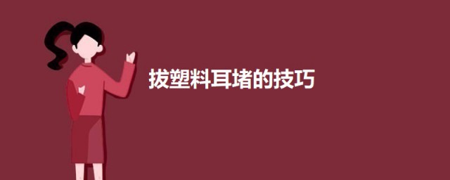 拔塑料耳堵的技巧 怎样拔塑料耳堵