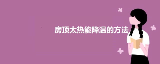 降低屋顶温度的技巧措施 屋顶隔热降温的主要技巧有哪些