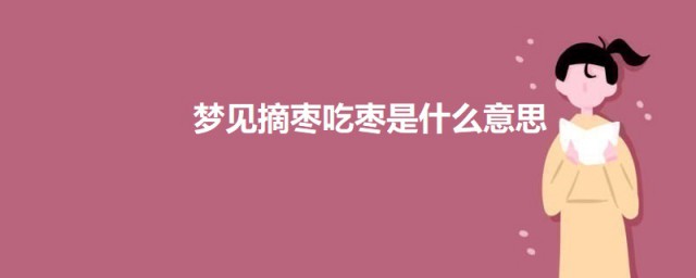 梦见摘枣吃枣是什么意思 梦见摘枣吃枣的意思介绍