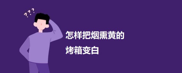 怎么把烟熏黄的烤箱变白 把烟熏黄的烤箱变白的方式