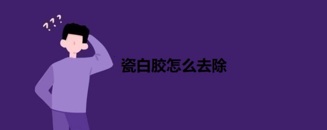 瓷白胶如何去除 瓷白胶的去除方法