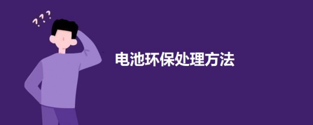 电池环保处理方法 电池如何处理环保