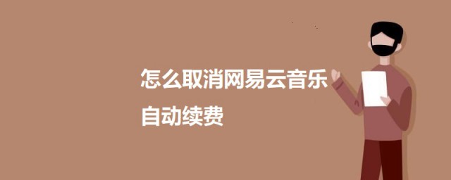 怎么取消网易云音乐自动续费 网易云音乐取消自动续费的办法
