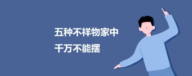五种不祥物家中千万不能摆 五种不祥物的介绍