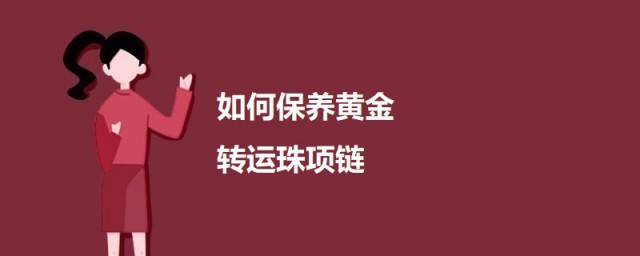 如何保养黄金转运珠项链 保养黄金转运珠项链的方式