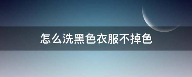 黑衣服怎样洗才能不掉色 怎样洗黑色衣服不掉色