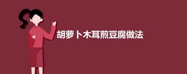 胡萝卜木耳煎豆腐的做法 胡萝卜木耳煎豆腐怎样 做