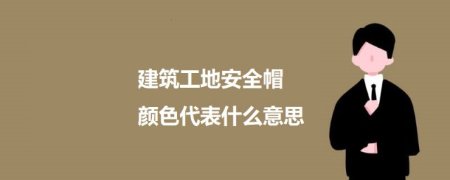 建筑工地安全帽颜色代表什么意思 建筑工地安全帽不同颜色所代表的意思