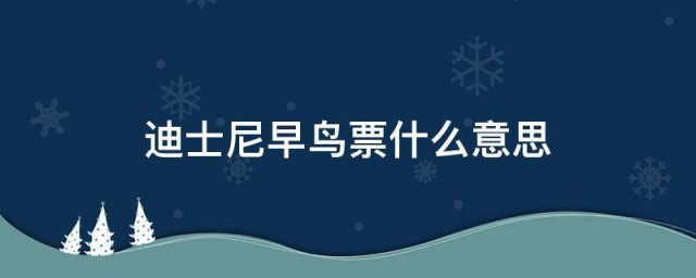 迪士尼早鸟票什么意思 关于早鸟票的意思简介