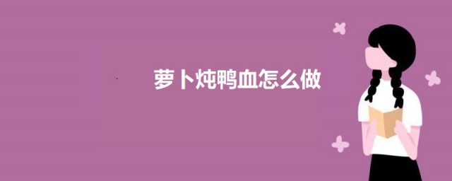 萝卜炖鸭血怎么做 白萝卜鸭血汤的做法