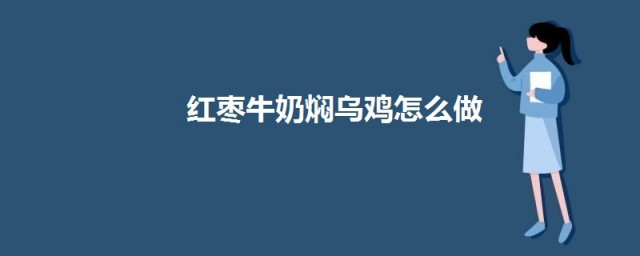 红枣牛奶焖乌鸡如何做 红枣牛奶焖乌鸡的做法介绍