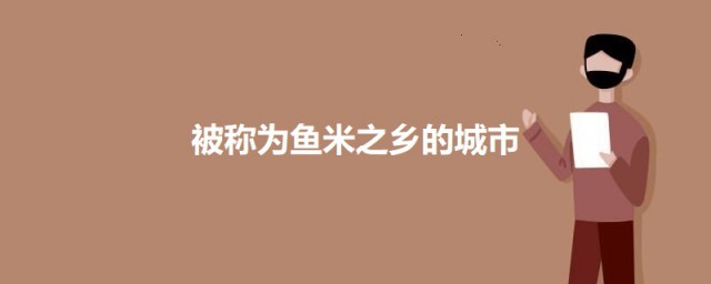 被称为鱼米之乡的城市 鱼米之乡的城市介绍