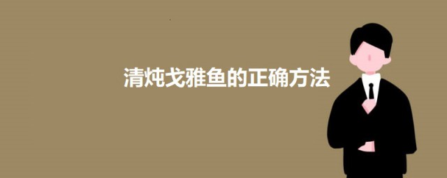 清炖戈雅鱼的精确技巧 清炖戈雅鱼的做法简介