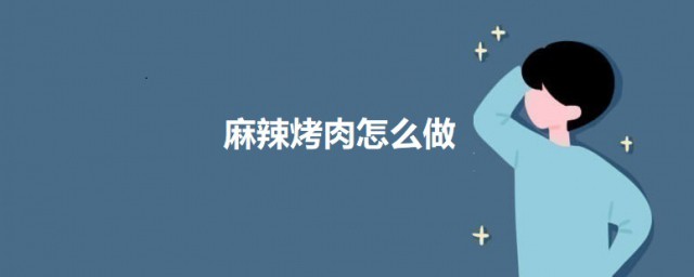 麻辣烤肉怎么做 麻辣烤肉的做法介绍