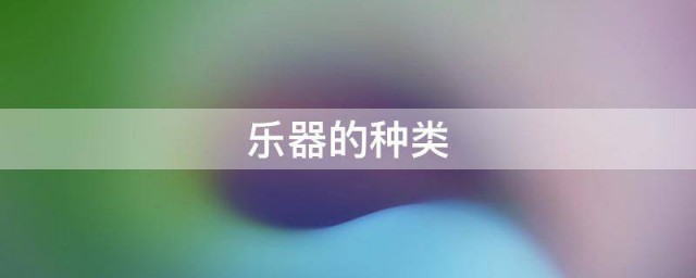 乐器的种类有哪些 关于乐器的种类介绍