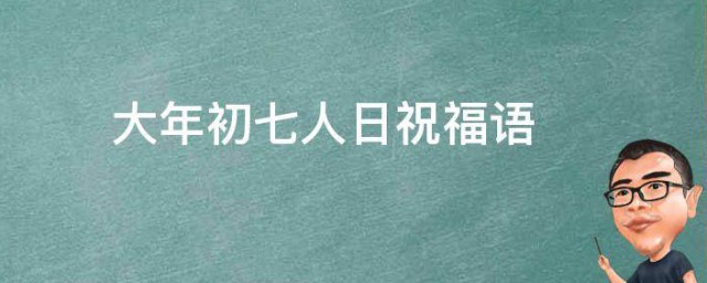 大年初七人日祝福语 年初七人日祝福语有哪些