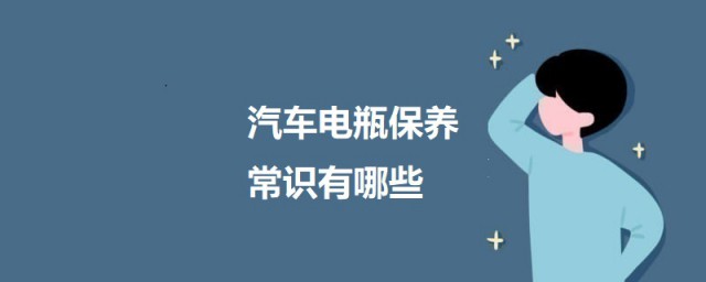 汽车电瓶保养常识有哪些 汽车电瓶保养常识简介