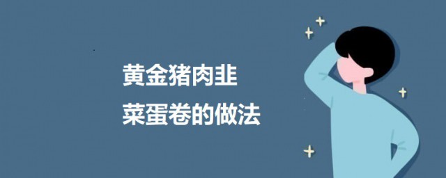 黄金猪肉韭菜蛋卷的做法 黄金猪肉韭菜蛋卷怎样做好吃