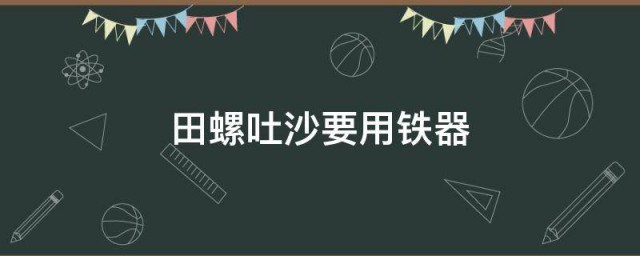 田螺吐沙要用铁器 田螺吐沙要用铁器吗