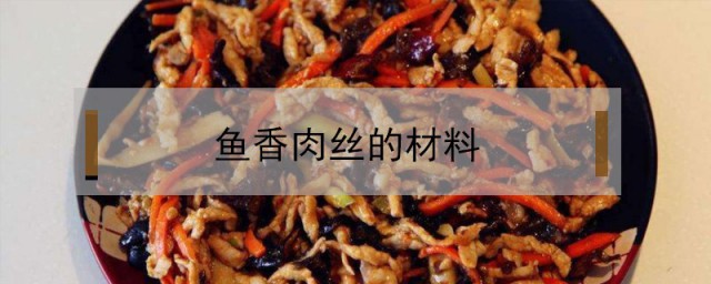 鱼香肉丝的材料 鱼香肉丝的材料是什么