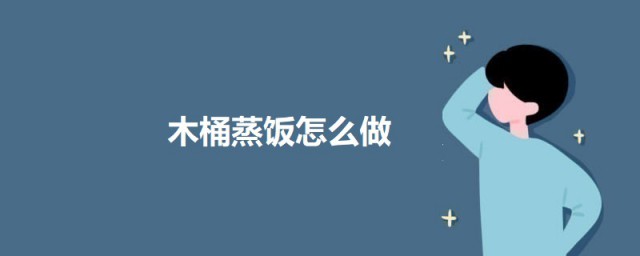 木桶蒸饭如何做 木桶蒸饭的做法介绍