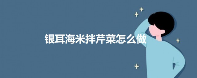 银耳海米拌芹菜如何做 银耳海米拌芹菜的做法介绍