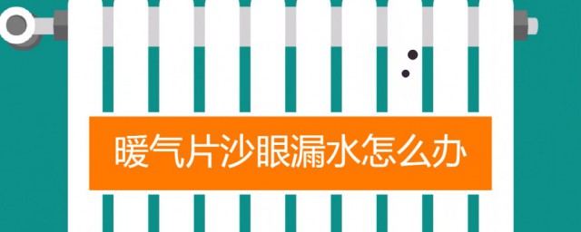 暖气片出现沙眼漏水怎样办 暖气片出现沙眼漏水解决技巧