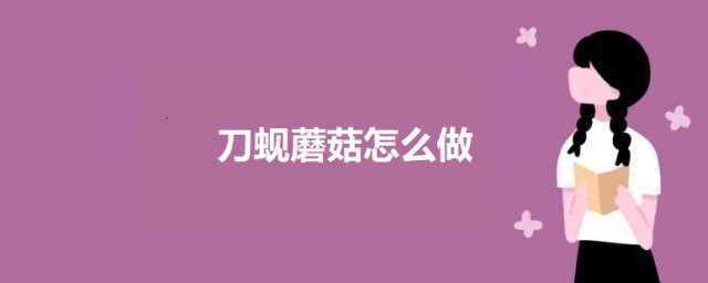 刀蚬蘑菇怎样做 刀蚬蘑菇的做法简介